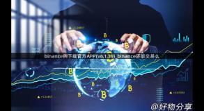 binance的下载官方APP(v6.1.39)_binance还能交易么