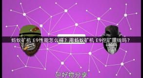 蚂蚁矿机 E9性能怎么样？用蚂蚁矿机 E9挖矿赚钱吗？