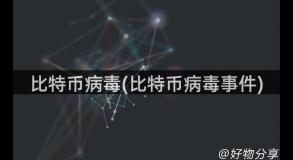 比特币病毒(比特币病毒事件)