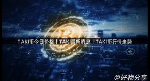 TAKI币今日价格｜TAKI最新消息｜TAKI币行情走势