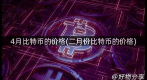 4月比特币的价格(二月份比特币的价格)