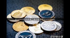 binance官网最新版下载安装(官网binanceapp)