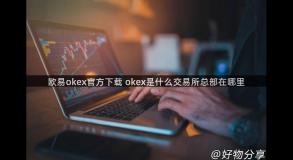 欧易okex官方下载 okex是什么交易所总部在哪里