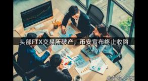 头部FTX交易所破产，币安宣布终止收购