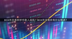 BOX币交易所炒币收入高吗？BOX币交易所有什么特点？