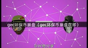 gec环保币崩盘（gec环保币崩盘在即）