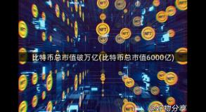 比特币总市值破万亿(比特币总市值6000亿)