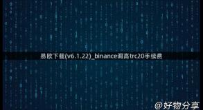 易欧下载(v6.1.22)_binance调高trc20手续费