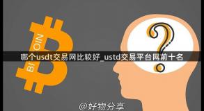 哪个usdt交易网比较好_ustd交易平台网前十名