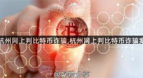 杭州网上判比特币诈骗,杭州网上判比特币诈骗案