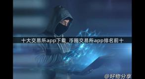 十大交易所app下载_币圈交易所app排名前十