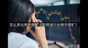 怎么弄比特币挖矿（怎样进行比特币挖矿）