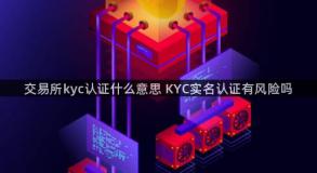 交易所kyc认证什么意思 KYC实名认证有风险吗