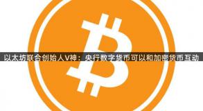 以太坊联合创始人V神：央行数字货币可以和加密货币互动