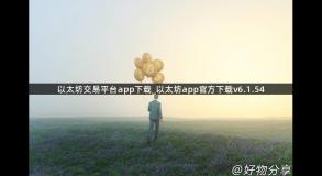 以太坊交易平台app下载_以太坊app官方下载v6.1.54