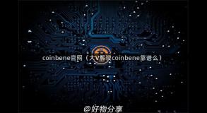 coinbene官网（大V解读coinbene靠谱么）