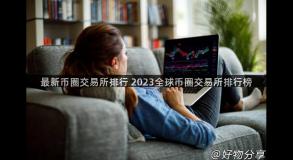 最新币圈交易所排行 2023全球币圈交易所排行榜