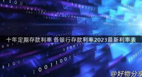 十年定期存款利率 各银行存款利率2023最新利率表