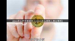 okex怎么把币转给别人(okex怎么给别人转比特币)