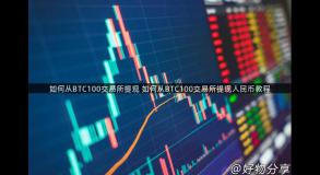 如何从BTC100交易所提现 如何从BTC100交易所提现人民币教程