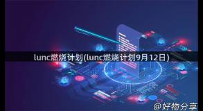 lunc燃烧计划(lunc燃烧计划9月12日)