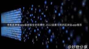 手机区块链app最新最全的有哪些 2022最新可用的区块链app推荐