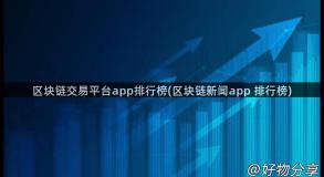 区块链交易平台app排行榜(区块链新闻app 排行榜)