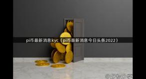 pi币最新消息kyc（pi币最新消息今日头条2022）