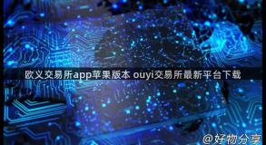 欧义交易所app苹果版本 ouyi交易所最新平台下载