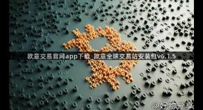 欧意交易官网app下载_欧意全球交易站安装包v6.1.5