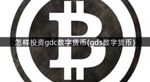 怎样投资gdc数字货币(gds数字货币)