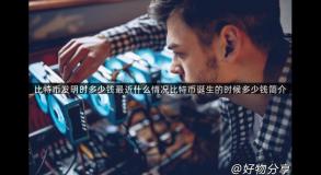 比特币发明时多少钱最近什么情况比特币诞生的时候多少钱简介