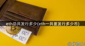 eth总共发行多少(eth一共要发行多少币)