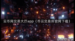 云币网交易大厅app（币云交易所官网下载）