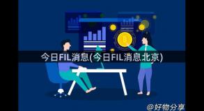 今日FIL消息(今日FIL消息北京)