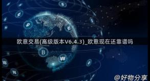 欧意交易(高级版本V6.4.3)_欧意现在还靠谱吗