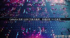 Celestia 完成 5500 万美元融资，估值达到 10 亿美元