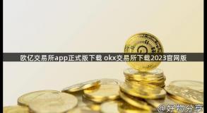 欧亿交易所app正式版下载 okx交易所下载2023官网版