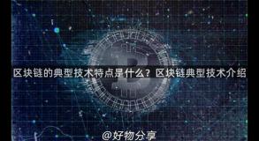 区块链的典型技术特点是什么？区块链典型技术介绍