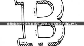 跨境电商btc平台有哪些,跨境电商btc怎么确认收入