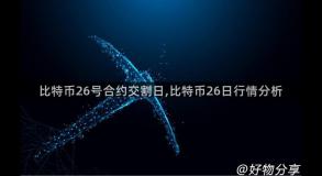 比特币26号合约交割日,比特币26日行情分析