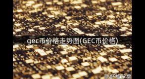 gec币价格走势图(GEC币价格)