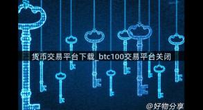 货币交易平台下载_btc100交易平台关闭