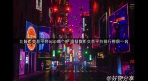 比特币交易平台app哪个好 虚拟货币交易平台排行榜前十名