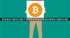 区块链支付解决方案(下列哪些选项是区块链的跨境支付解决方案)