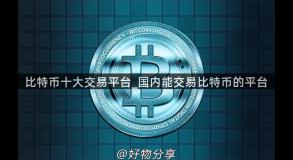 比特币十大交易平台_国内能交易比特币的平台