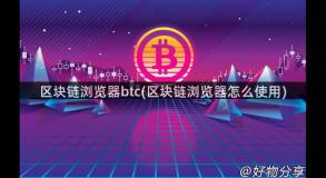 区块链浏览器btc(区块链浏览器怎么使用)