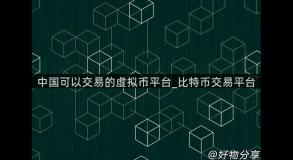 中国可以交易的虚拟币平台_比特币交易平台