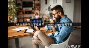 ok交易所平台下载推荐_binanceapp官网下载