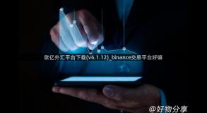 欧亿外汇平台下载(v6.1.12)_binance交易平台好嘛